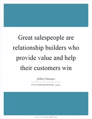 Great salespeople are relationship builders who provide value and help their customers win Picture Quote #1