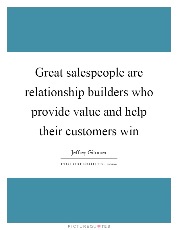 Great salespeople are relationship builders who provide value and help their customers win Picture Quote #1