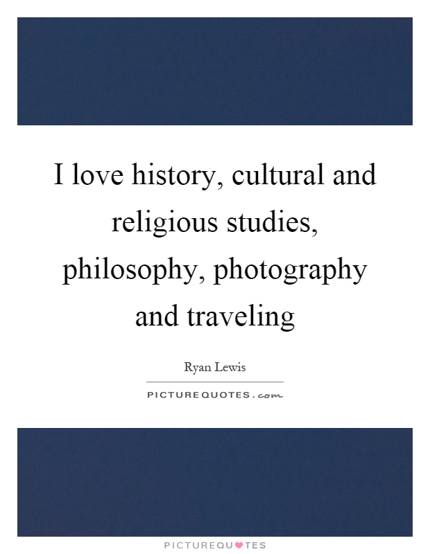 I love history, cultural and religious studies, philosophy, photography and traveling Picture Quote #1