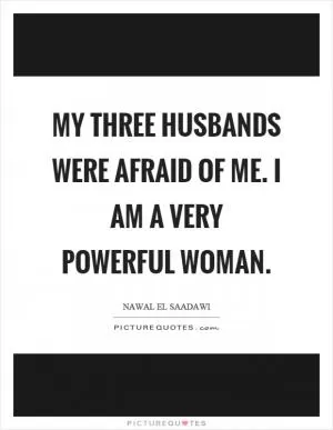 My three husbands were afraid of me. I am a very powerful woman Picture Quote #1