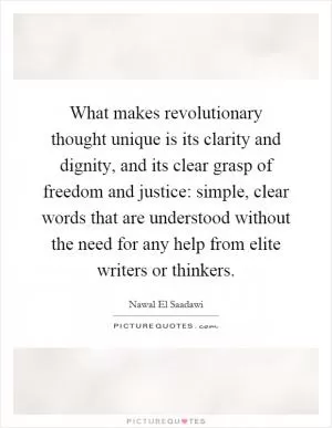 What makes revolutionary thought unique is its clarity and dignity, and its clear grasp of freedom and justice: simple, clear words that are understood without the need for any help from elite writers or thinkers Picture Quote #1