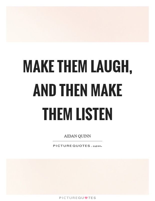 Make them laugh, and then make them listen Picture Quote #1