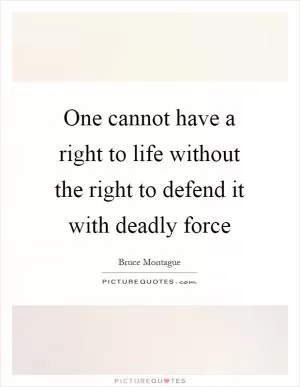 One cannot have a right to life without the right to defend it with deadly force Picture Quote #1