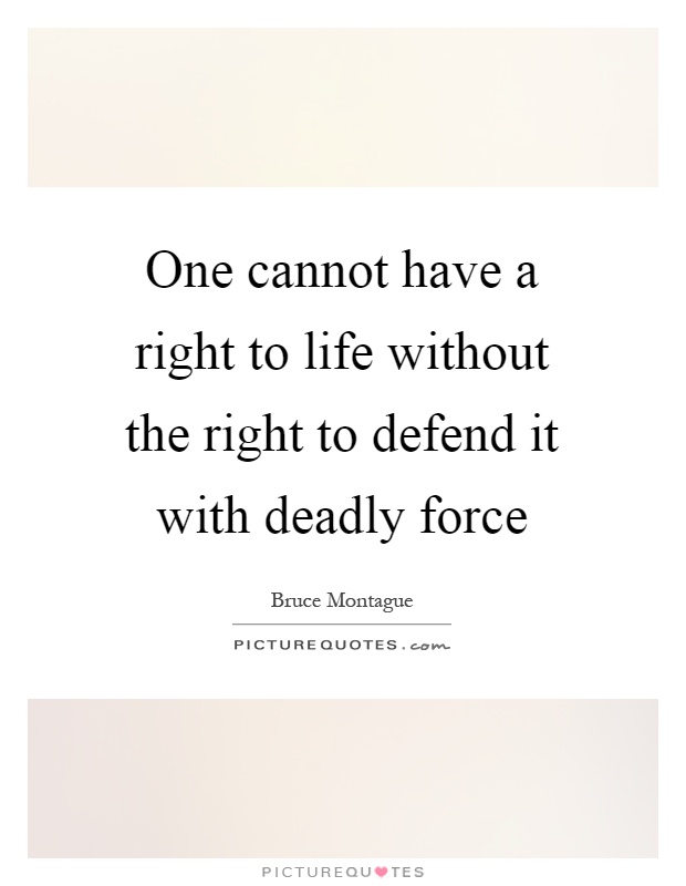 One cannot have a right to life without the right to defend it with deadly force Picture Quote #1