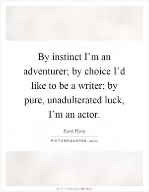 By instinct I’m an adventurer; by choice I’d like to be a writer; by pure, unadulterated luck, I’m an actor Picture Quote #1