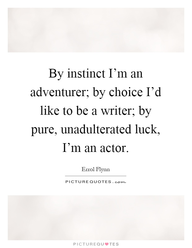 By instinct I'm an adventurer; by choice I'd like to be a writer; by pure, unadulterated luck, I'm an actor Picture Quote #1