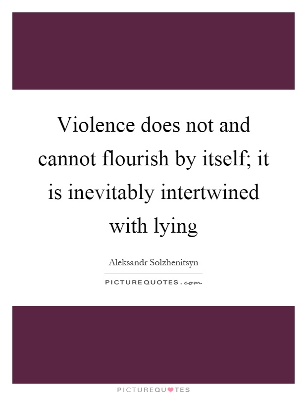 Violence does not and cannot flourish by itself; it is inevitably intertwined with lying Picture Quote #1