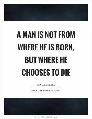 A man is not from where he is born, but where he chooses to die Picture Quote #1