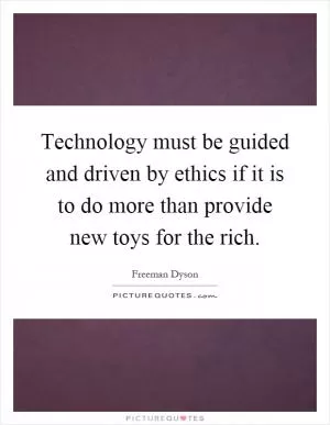 Technology must be guided and driven by ethics if it is to do more than provide new toys for the rich Picture Quote #1