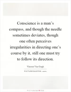 Conscience is a man’s compass, and though the needle sometimes deviates, though one often perceives irregularities in directing one’s course by it, still one must try to follow its direction Picture Quote #1