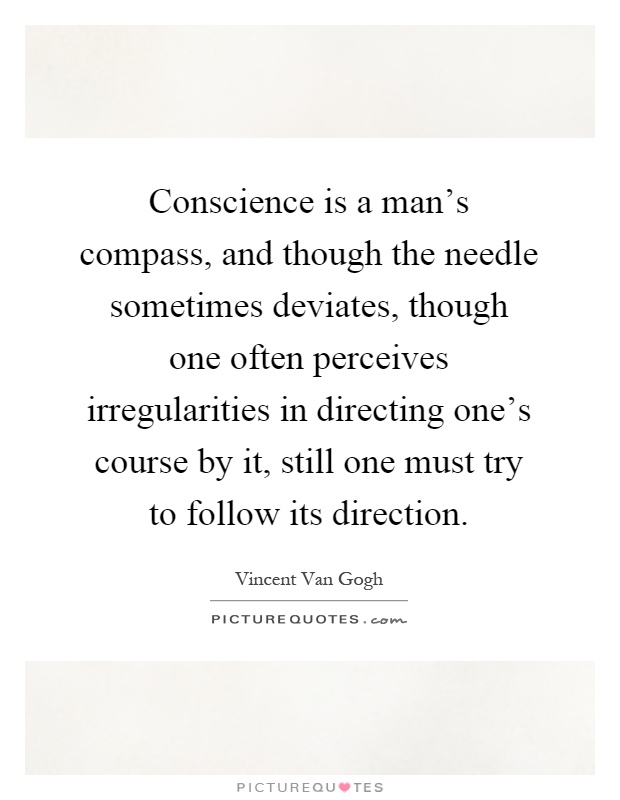 Conscience is a man's compass, and though the needle sometimes deviates, though one often perceives irregularities in directing one's course by it, still one must try to follow its direction Picture Quote #1