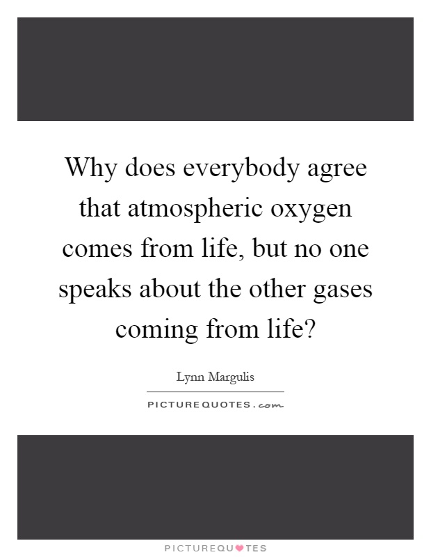 Why does everybody agree that atmospheric oxygen comes from life, but no one speaks about the other gases coming from life? Picture Quote #1