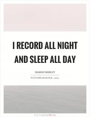 I record all night and sleep all day Picture Quote #1