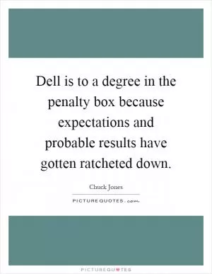 Dell is to a degree in the penalty box because expectations and probable results have gotten ratcheted down Picture Quote #1