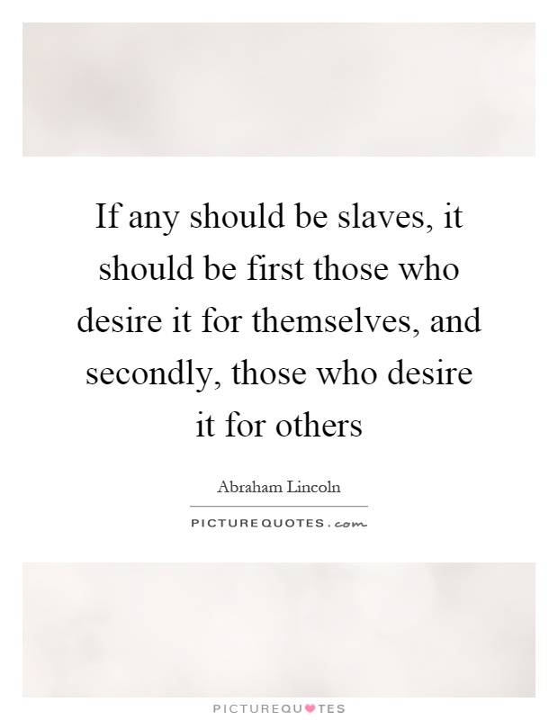 If any should be slaves, it should be first those who desire it for themselves, and secondly, those who desire it for others Picture Quote #1
