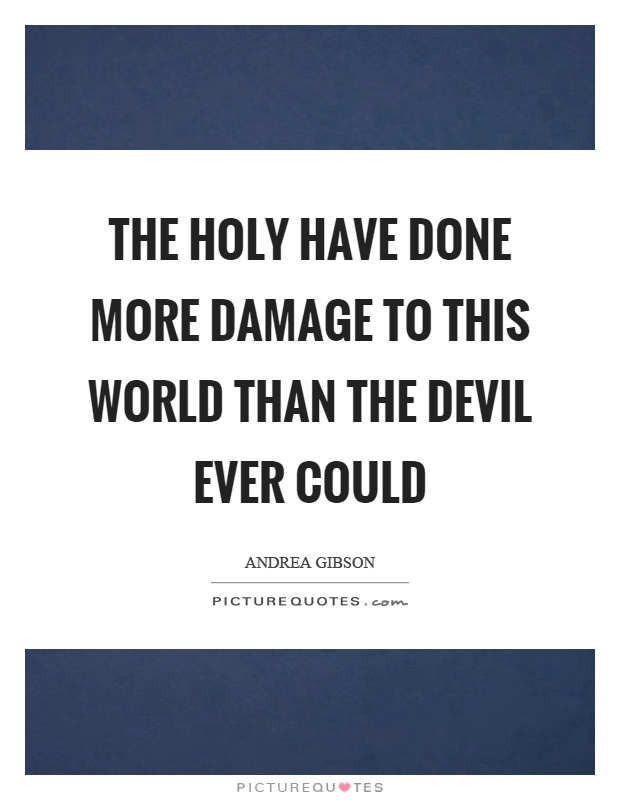The holy have done more damage to this world than the devil ever could Picture Quote #1