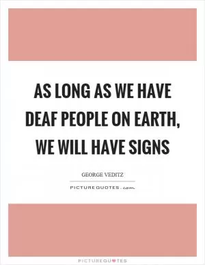 As long as we have deaf people on earth, we will have signs Picture Quote #1