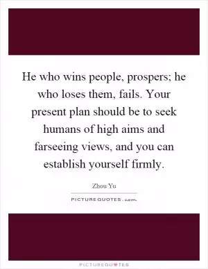 He who wins people, prospers; he who loses them, fails. Your present plan should be to seek humans of high aims and farseeing views, and you can establish yourself firmly Picture Quote #1
