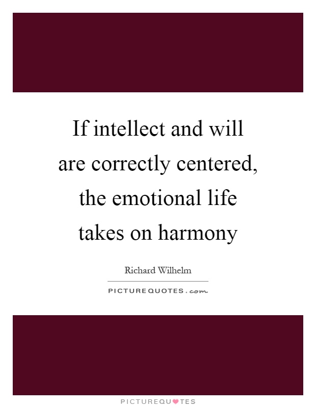 If intellect and will are correctly centered, the emotional life takes on harmony Picture Quote #1