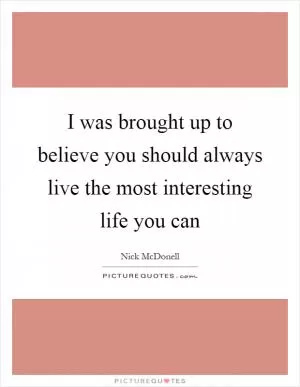 I was brought up to believe you should always live the most interesting life you can Picture Quote #1