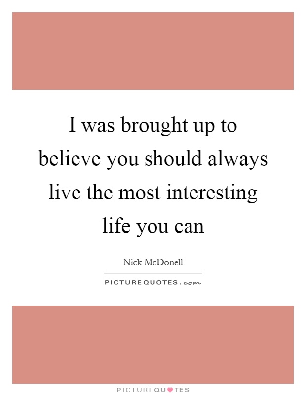I was brought up to believe you should always live the most interesting life you can Picture Quote #1