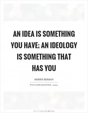 An idea is something you have; an ideology is something that has you Picture Quote #1