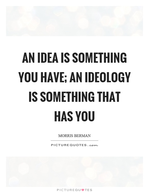 An idea is something you have; an ideology is something that has you Picture Quote #1