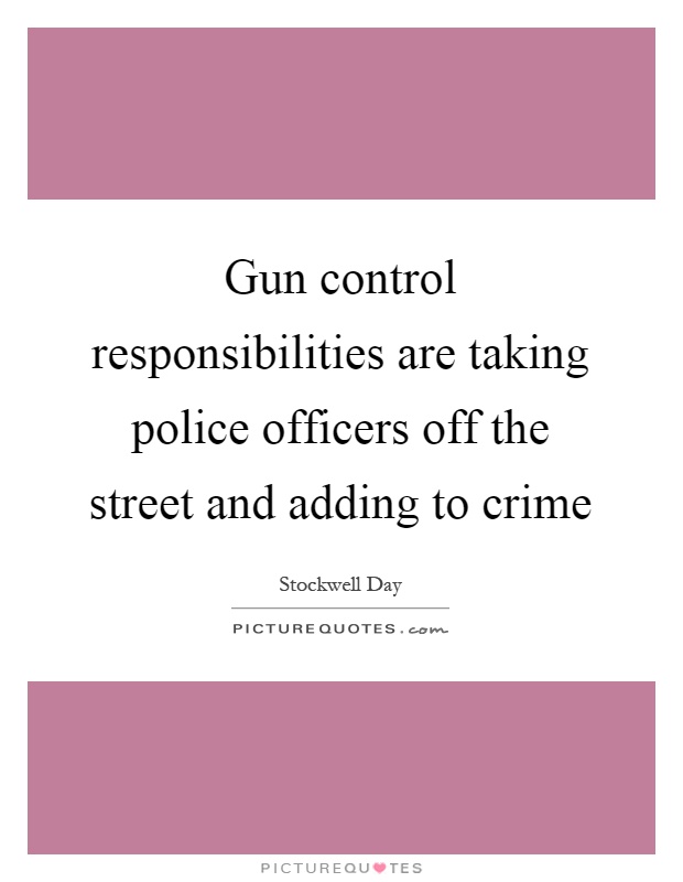 Gun control responsibilities are taking police officers off the street and adding to crime Picture Quote #1