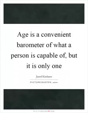 Age is a convenient barometer of what a person is capable of, but it is only one Picture Quote #1