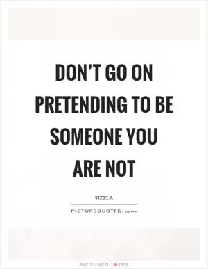 Don’t go on pretending to be someone you are not Picture Quote #1