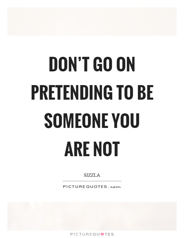 Don't go on pretending to be someone you are not Picture Quote #1