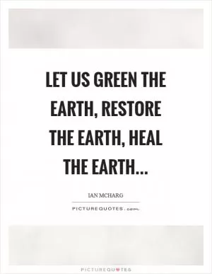 Let us green the earth, restore the earth, heal the earth Picture Quote #1