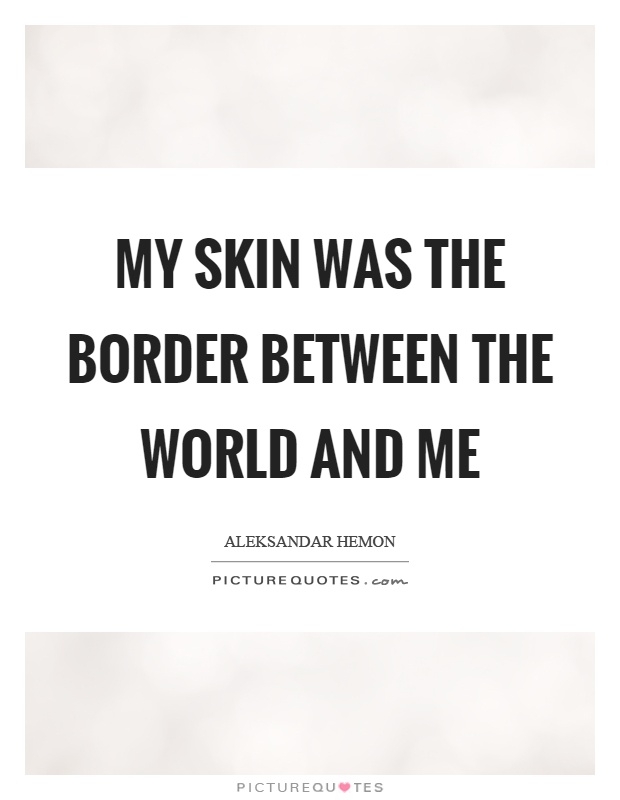 My skin was the border between the world and me Picture Quote #1
