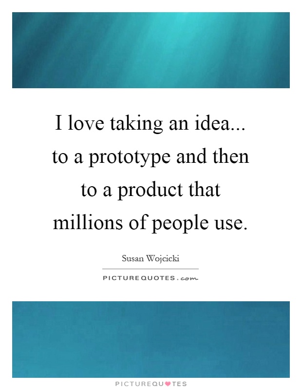 I love taking an idea... to a prototype and then to a product that millions of people use Picture Quote #1