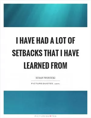 I have had a lot of setbacks that I have learned from Picture Quote #1