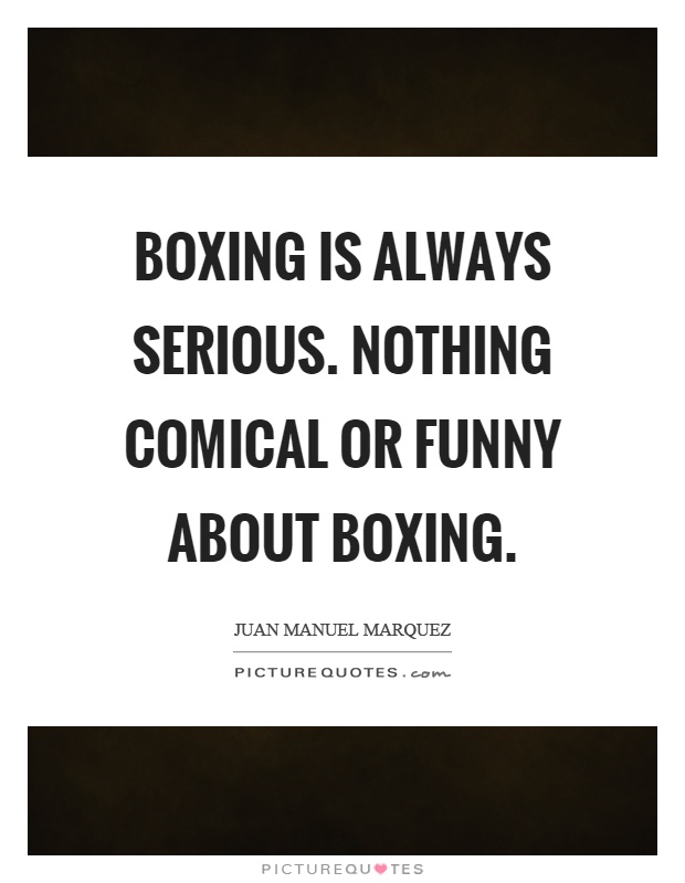 Boxing is always serious. Nothing comical or funny about boxing Picture Quote #1