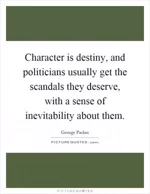 Character is destiny, and politicians usually get the scandals they deserve, with a sense of inevitability about them Picture Quote #1
