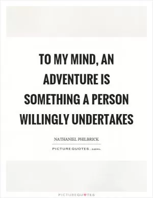 To my mind, an adventure is something a person willingly undertakes Picture Quote #1
