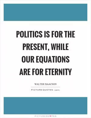 Politics is for the present, while our equations are for eternity Picture Quote #1
