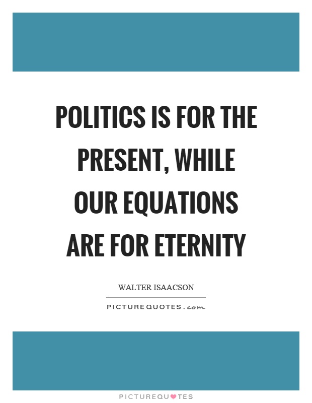 Politics is for the present, while our equations are for eternity Picture Quote #1
