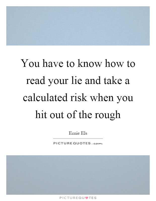 You have to know how to read your lie and take a calculated risk when you hit out of the rough Picture Quote #1