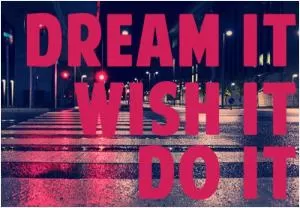Dream it. Wish it. Do it Picture Quote #1