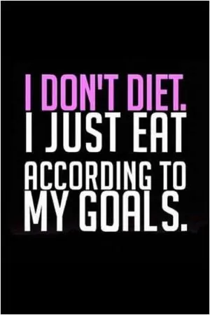 I don’t diet. I just eat according to my goals Picture Quote #1