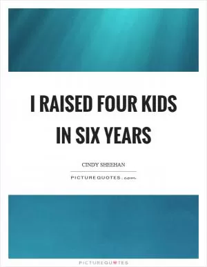 I raised four kids in six years Picture Quote #1