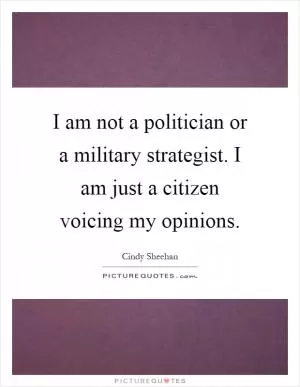 I am not a politician or a military strategist. I am just a citizen voicing my opinions Picture Quote #1