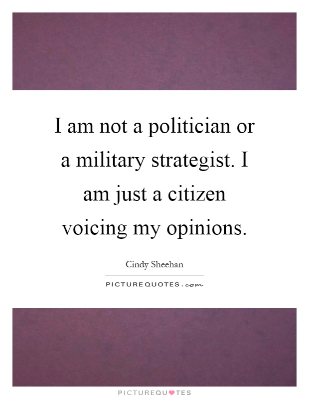 I am not a politician or a military strategist. I am just a citizen voicing my opinions Picture Quote #1