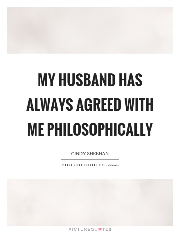 My husband has always agreed with me philosophically Picture Quote #1