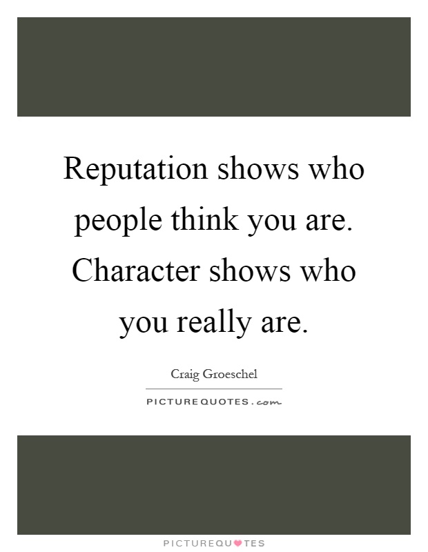Reputation shows who people think you are. Character shows who you really are Picture Quote #1