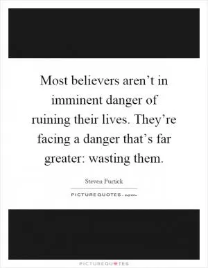 Most believers aren’t in imminent danger of ruining their lives. They’re facing a danger that’s far greater: wasting them Picture Quote #1