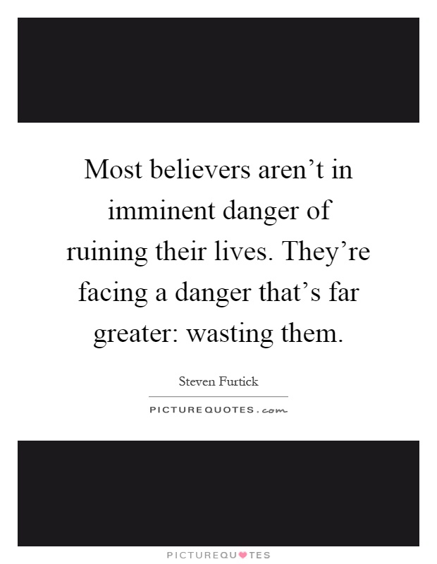 Most believers aren't in imminent danger of ruining their lives. They're facing a danger that's far greater: wasting them Picture Quote #1